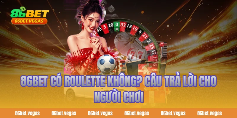 86bet có roulette không? Câu trả lời cho người chơi