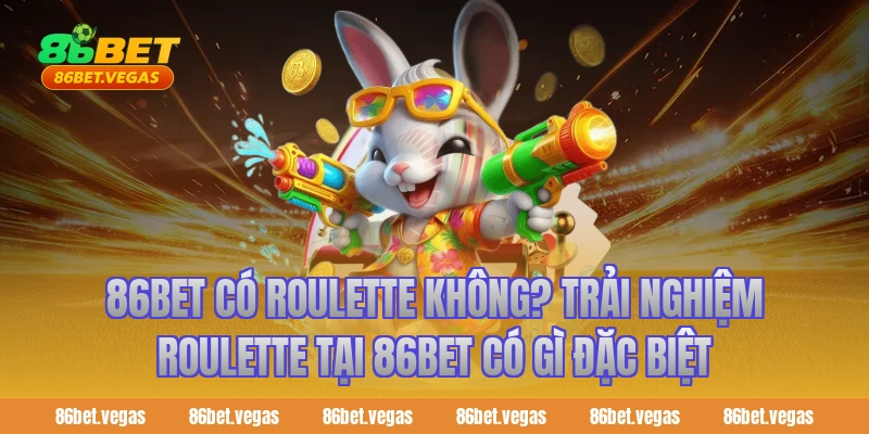 86bet có roulette không? Trải nghiệm roulette tại 86bet có gì đặc biệt