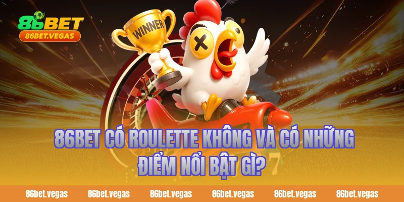  86bet có roulette không và có những điểm nổi bật gì?