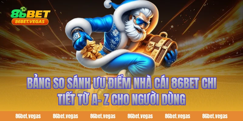 Bảng So Sánh Ưu Điểm Nhà Cái 86BET Chi Tiết Từ A- Z Cho Người Dùng