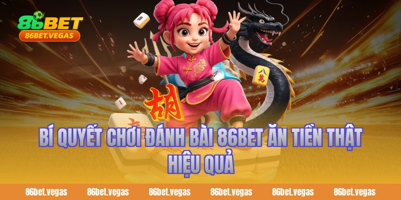 Bí quyết chơi đánh bài 86bet ăn tiền thật hiệu quả