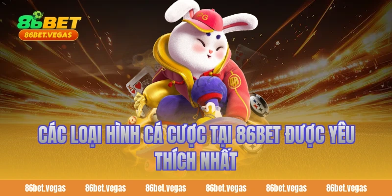 Các loại hình cá cược tại 86bet được yêu thích nhất