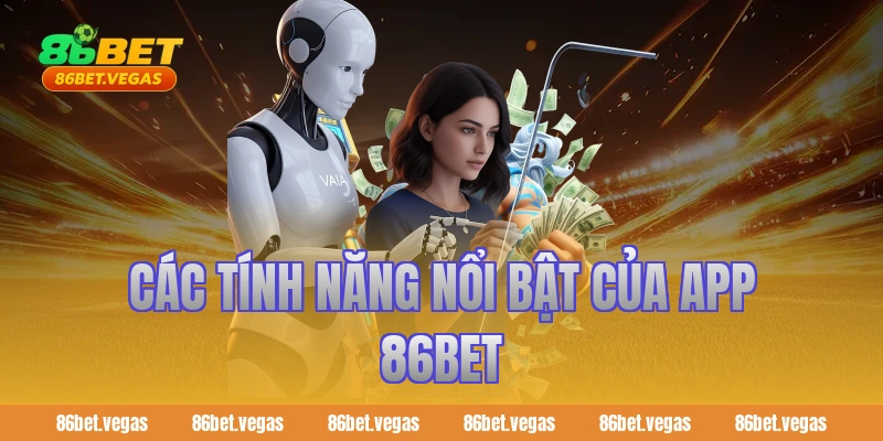 Các tính năng nổi bật của app 86bet