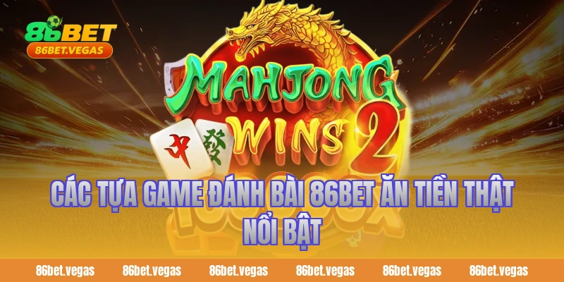 Các tựa game đánh bài 86bet ăn tiền thật nổi bật