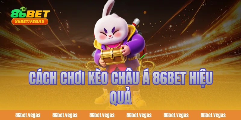 Cách chơi kèo châu Á 86bet hiệu quả