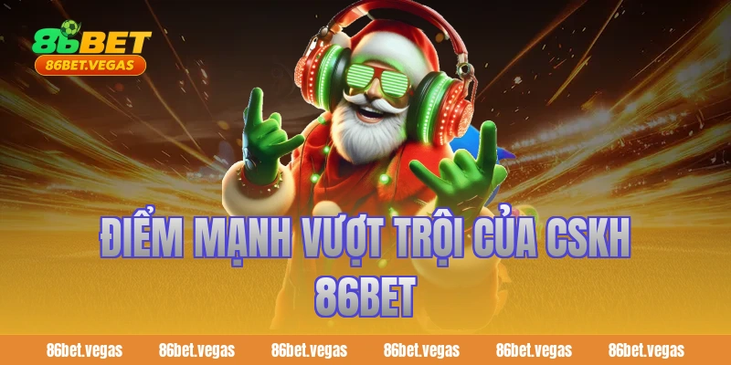 Điểm mạnh vượt trội của cskh 86bet