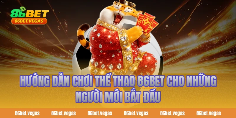 Hướng dẫn chơi thể thao 86bet cho những người mới bắt đầu