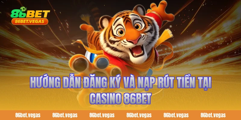 Hướng dẫn đăng ký và nạp rút tiền tại Casino 86bet