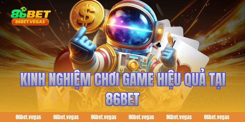 Kinh nghiệm chơi game hiệu quả tại 86BET