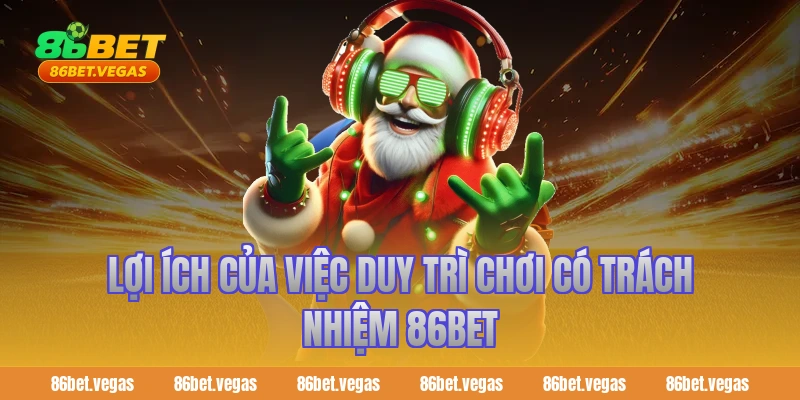 Lợi ích của việc duy trì chơi có trách nhiệm 86bet
