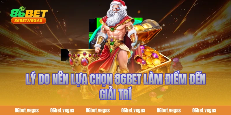 Lý do nên lựa chọn 86bet làm điểm đến giải trí