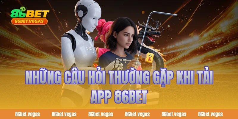 Những câu hỏi thường gặp khi tải app 86bet