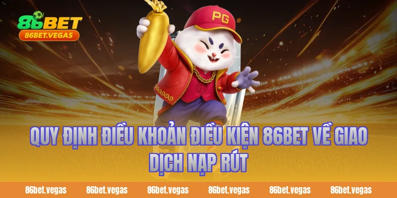 Quy định điều khoản điều kiện 86bet về giao dịch nạp rút