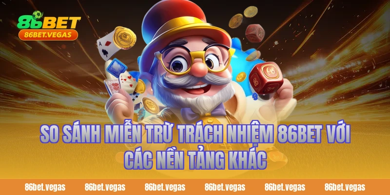 So Sánh Miễn Trừ Trách Nhiệm 86BET Với Các Nền Tảng Khác