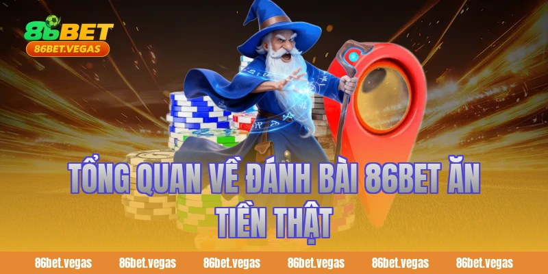 Tổng quan về đánh bài 86bet ăn tiền thật