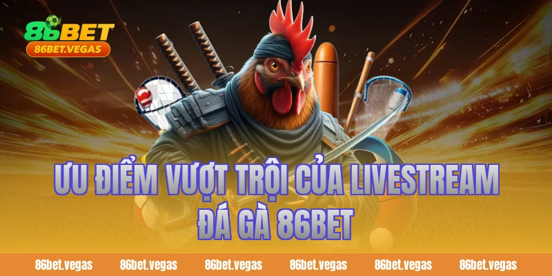 Ưu điểm vượt trội của livestream đá gà 86bet