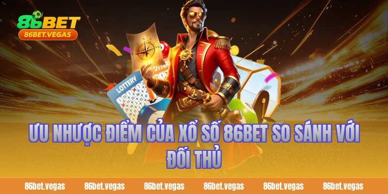 Ưu nhược điểm của Xổ Số 86bet so sánh với đối thủ